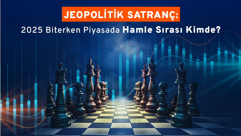 Piyasada Jeopolitik Satranç: 2025’in Hamleleri, 2026’nın Rotası!